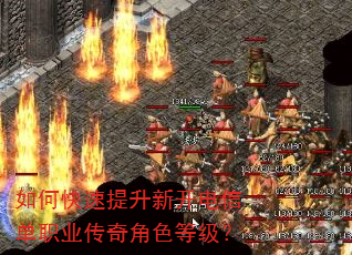 如何快速提升新开电信单职业传奇角色等级? 如何快速提升新开电信单职业传奇角色等级?