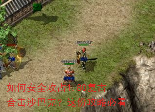 如何安全攻占1.80复古合击沙巴克?这份攻略必看 如何安全攻占1.80复古合击沙巴克?这份攻略必看
