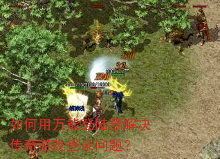 如何用万能登陆器解决传奇游戏登录问题? 如何用万能登陆器解决传奇游戏登录问题?