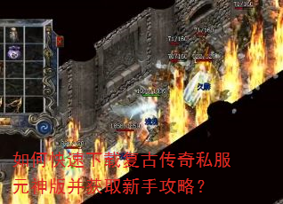 如何快速下载复古传奇私服元神版并获取新手攻略? 如何快速下载复古传奇私服元神版并获取新手攻略?