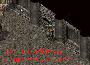 如何打造1.80传奇18836654派出所版本最强角色? 如何打造1.80传奇18836654派出所版本最强角色?