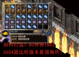 如何打造1.80传奇18836654派出所版本最强角色? 如何打造1.80传奇18836654派出所版本最强角色?