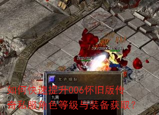 如何快速提升006怀旧版传奇私服角色等级与装备获取? 如何快速提升006怀旧版传奇私服角色等级与装备获取?