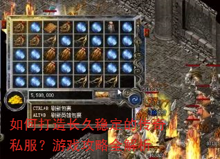 如何打造长久稳定的传奇私服?游戏攻略全解析 如何打造长久稳定的传奇私服?游戏攻略全解析
