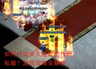 如何打造长久稳定的传奇私服?游戏攻略全解析 如何打造长久稳定的传奇私服?游戏攻略全解析