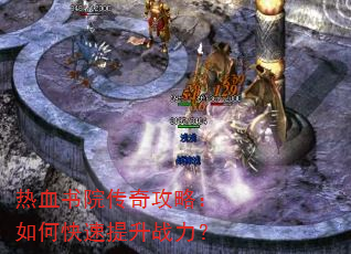 热血书院传奇攻略:如何快速提升战力? 热血书院传奇攻略:如何快速提升战力?