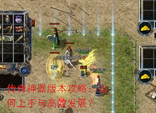 传奇神器版本攻略:如何上手与高效发展? 传奇神器版本攻略:如何上手与高效发展?