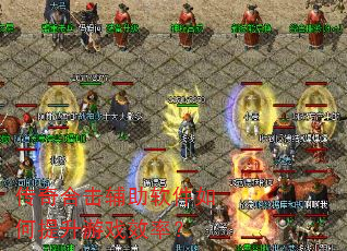 传奇合击辅助软件如何提升游戏效率? 传奇合击辅助软件如何提升游戏效率?