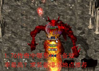 1.76传奇中哪里打装备效率最高?求装备爆率地点推荐 1.76传奇中哪里打装备效率最高?求装备爆率地点推荐