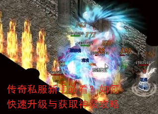 传奇私服新手必看?如何快速升级与获取神装攻略 传奇私服新手必看?如何快速升级与获取神装攻略
